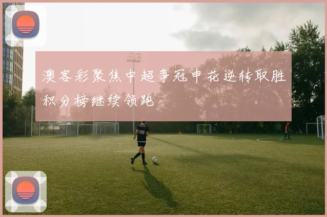 澳客彩聚焦中超争冠申花逆转取胜积分榜继续领跑