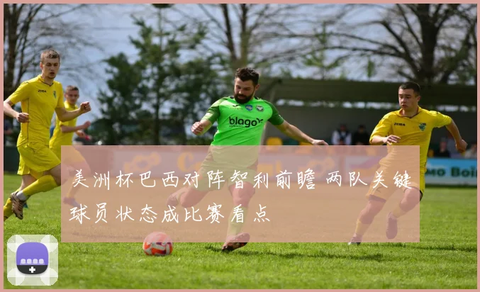 美洲杯巴西对阵智利前瞻 两队关键球员状态成比赛看点