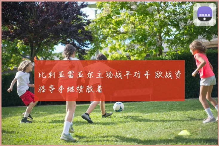 比利亚雷亚尔主场战平对手 欧战资格争夺继续胶着