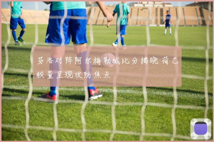 芬洛对阵阿尔梅勒城比分揭晓 荷乙较量呈现攻防焦点