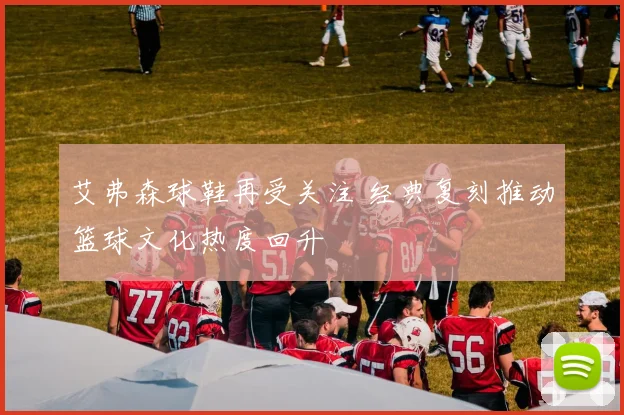 艾弗森球鞋再受关注 经典复刻推动篮球文化热度回升