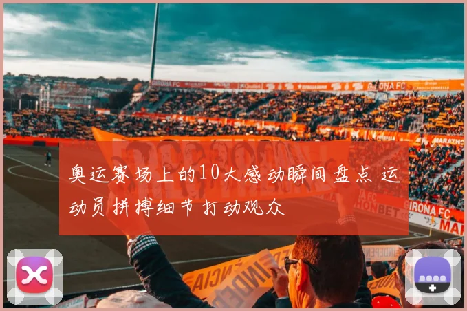 奥运赛场上的10大感动瞬间盘点 运动员拼搏细节打动观众