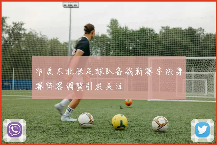 印度东北联足球队备战新赛季热身赛阵容调整引发关注