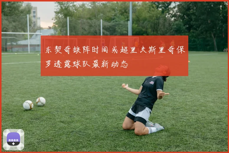 东契奇缺阵时间或超里夫斯里奇保罗透露球队最新动态