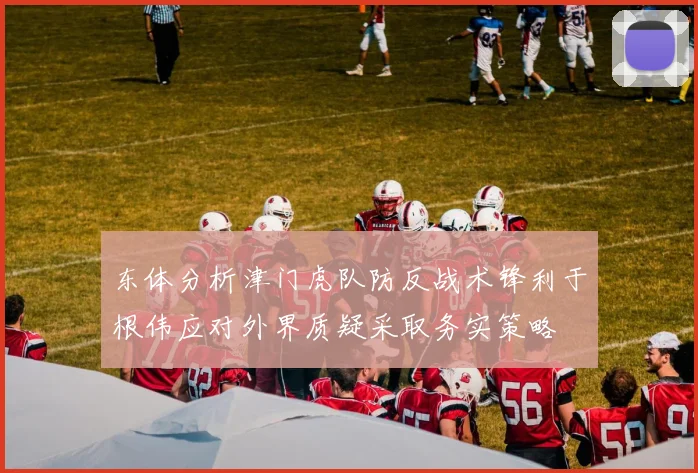 东体分析津门虎队防反战术锋利于根伟应对外界质疑采取务实策略