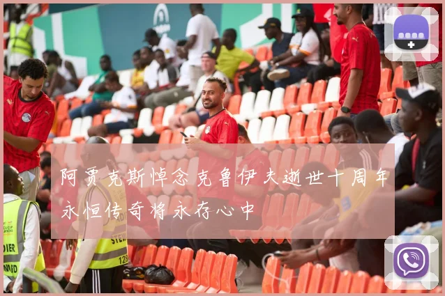 阿贾克斯悼念克鲁伊夫逝世十周年永恒传奇将永存心中