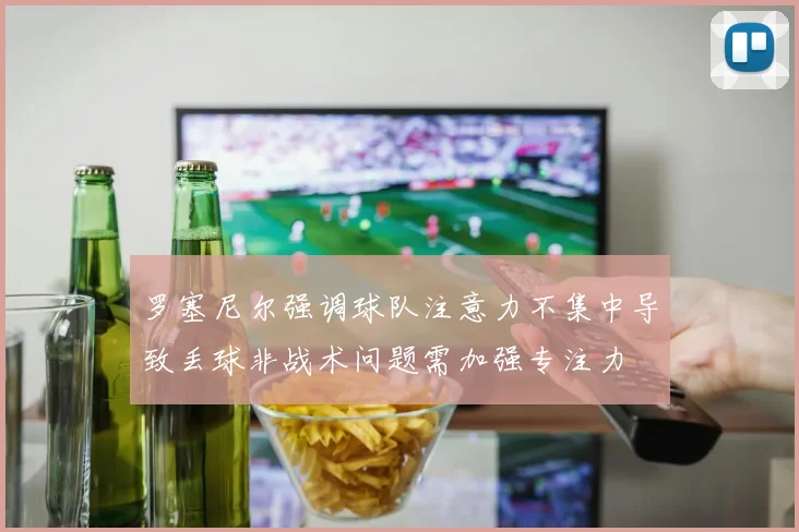 罗塞尼尔强调球队注意力不集中导致丢球非战术问题需加强专注力