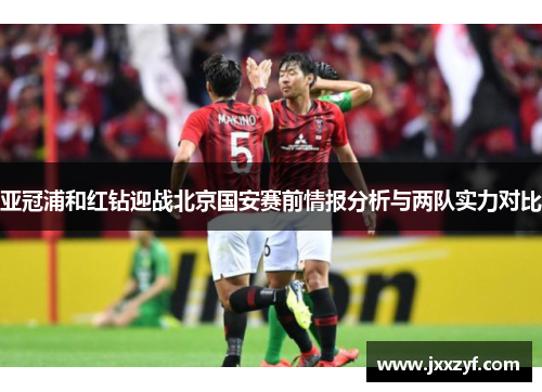 亚冠浦和红钻迎战北京国安赛前情报分析与两队实力对比