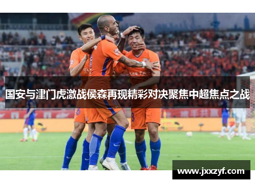 国安与津门虎激战侯森再现精彩对决聚焦中超焦点之战