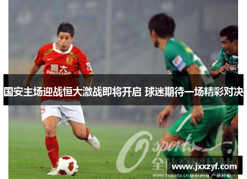 国安主场迎战恒大激战即将开启 球迷期待一场精彩对决