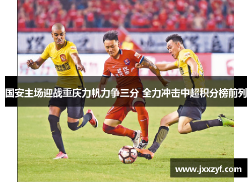 国安主场迎战重庆力帆力争三分 全力冲击中超积分榜前列