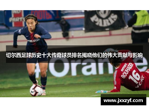 切尔西足球历史十大传奇球员排名揭晓他们的伟大贡献与影响