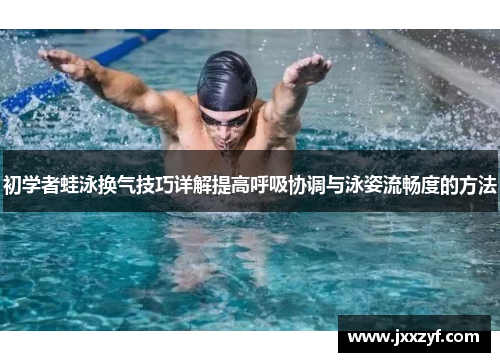 初学者蛙泳换气技巧详解提高呼吸协调与泳姿流畅度的方法