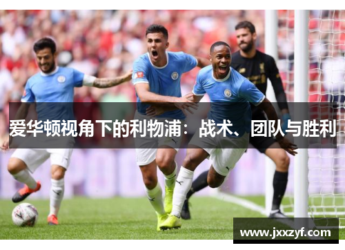 爱华顿视角下的利物浦：战术、团队与胜利