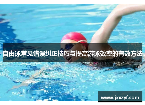 自由泳常见错误纠正技巧与提高游泳效率的有效方法